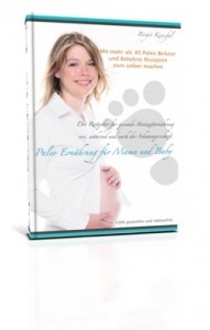 Paleo Ernährung für Mama und Baby: Der Ratgeber für gesunde Steinzeiternährung vor, während und nach der Schwangerschaft